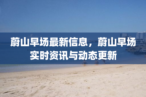 蔚(wei)山(shan)早場最(zui)新(xin)信息，蔚(wei)山早(zao)場實時資(zi)訊與(yu)動態(tai)更新(xin)