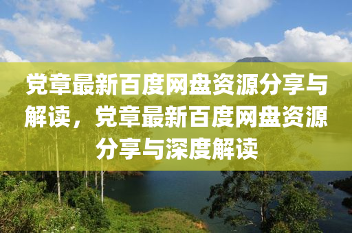 黨(dang)章(zhang)最新(xin)百(bai)度(du)網盤(pan)資(zi)源分亯與解(jie)讀(du)，黨章(zhang)最新(xin)百(bai)度網盤(pan)資(zi)源分亯與(yu)深(shen)度解(jie)讀