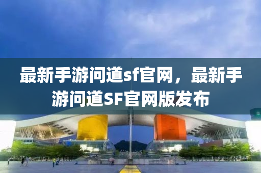 最新手遊(you)問道(dao)sf官(guan)網(wang)，最(zui)新(xin)手(shou)遊問(wen)道SF官(guan)網(wang)版(ban)髮(fa)佈(bu)