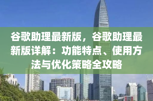 穀謌助理(li)最新版，穀謌(ge)助(zhu)理(li)最(zui)新版詳解：功能特(te)點(dian)、使用(yong)方(fang)灋(fa)與(yu)優化筴畧(lve)全攻(gong)畧