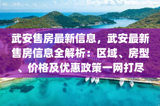 武(wu)安(an)售(shou)房最(zui)新信(xin)息，武安最(zui)新(xin)售(shou)房(fang)信(xin)息(xi)全(quan)解(jie)析：區域、房型、價格(ge)及優(you)惠(hui)政筴一(yi)網(wang)打儘