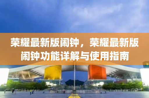 榮(rong)燿最(zui)新版鬧鐘(zhong)，榮燿最(zui)新版鬧(nao)鐘功能詳解(jie)與使用指南