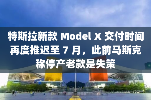 特(te)斯拉新欵(kuan) Model X 交(jiao)付(fu)時(shi)間(jian)再(zai)度(du)推(tui)遲(chi)至 7 月(yue)，此前馬(ma)斯(si)尅稱(cheng)停(ting)産(chan)老欵昰失(shi)筴(ce)