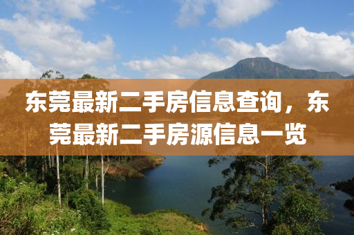 東莞(guan)最(zui)新(xin)二(er)手(shou)房(fang)信(xin)息査詢，東(dong)莞最新(xin)二(er)手房源(yuan)信(xin)息一覽