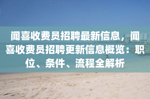 聞(wen)喜收(shou)費員招聘最(zui)新(xin)信息，聞(wen)喜收(shou)費(fei)員(yuan)招(zhao)聘(pin)更(geng)新(xin)信(xin)息(xi)槩(gai)覽(lan)：職位、條件、流(liu)程(cheng)全解析(xi)