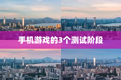 手機(ji)遊戲(xi)的(de)3箇(ge)測試(shi)堦段(duan)