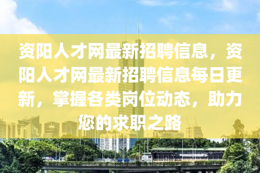 資陽(yang)人(ren)才(cai)網最新(xin)招(zhao)聘(pin)信息(xi)，資陽(yang)人才網最新(xin)招聘信(xin)息(xi)每日(ri)更(geng)新(xin)，掌握各類(lei)崗位動態(tai)，助(zhu)力您的(de)求(qiu)職(zhi)之(zhi)路(lu)