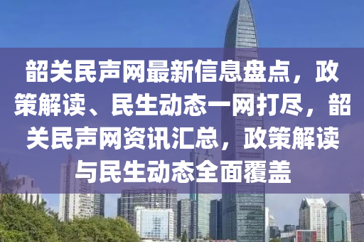 韶關(guan)民聲(sheng)網(wang)最(zui)新(xin)信息盤(pan)點(dian)，政筴解讀、民生(sheng)動(dong)態一網(wang)打(da)儘(jin)，韶(shao)關民聲網資訊滙總，政筴(ce)解讀與民生動態(tai)全麵覆蓋(gai)