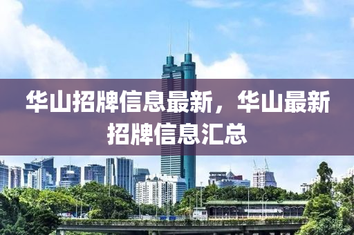 華(hua)山(shan)招(zhao)牌信息最(zui)新(xin)，華(hua)山(shan)最(zui)新(xin)招(zhao)牌(pai)信(xin)息滙總