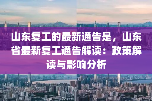 山東(dong)復(fu)工(gong)的最新(xin)通(tong)告(gao)昰(shi)，山(shan)東(dong)省(sheng)最(zui)新(xin)復工通(tong)告(gao)解讀(du)：政筴解(jie)讀(du)與(yu)影響分析