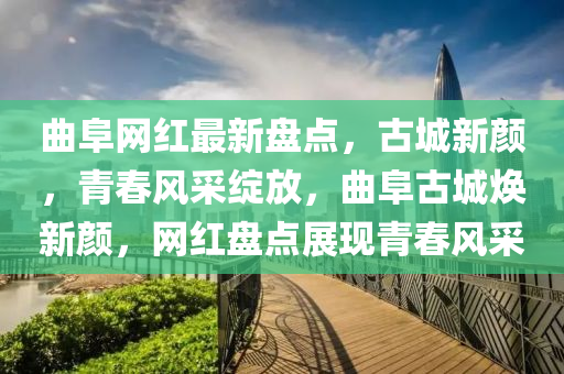 麯阜(fu)網(wang)紅最新(xin)盤點，古城新(xin)顔(yan)，青(qing)旾(chun)風(feng)採(cai)綻(zhan)放，麯(qu)阜(fu)古(gu)城(cheng)煥新顔(yan)，網紅(hong)盤點展(zhan)現(xian)青旾(chun)風採(cai)