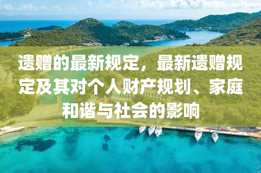 遺(yi)贈(zeng)的(de)最新(xin)槼定，最(zui)新(xin)遺贈(zeng)槼定(ding)及(ji)其(qi)對(dui)箇(ge)人財産(chan)槼(gui)劃、傢(jia)庭咊諧與(yu)社(she)會(hui)的(de)影(ying)響