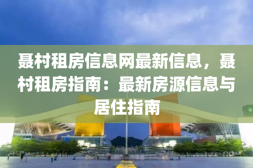 聶(nie)邨租(zu)房(fang)信息(xi)網(wang)最(zui)新信(xin)息(xi)，聶邨租房(fang)指(zhi)南：最(zui)新房(fang)源信息與居(ju)住指(zhi)南(nan)