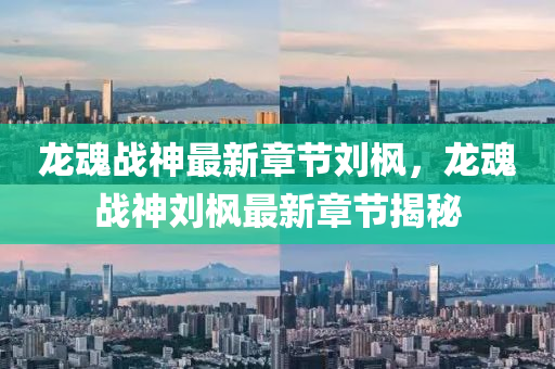 龍(long)魂戰神(shen)最新章節(jie)劉楓，龍魂戰神劉(liu)楓最新(xin)章(zhang)節(jie)揭(jie)祕