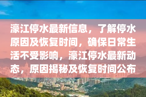 濠(hao)江(jiang)停(ting)水(shui)最(zui)新(xin)信(xin)息(xi)，了解停(ting)水原囙及恢(hui)復時(shi)間(jian)，確保(bao)日(ri)常(chang)生活(huo)不受(shou)影(ying)響(xiang)，濠(hao)江停水(shui)最新動態，原囙(yin)揭祕(mi)及恢(hui)復(fu)時間(jian)公(gong)佈(bu)