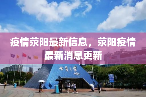 疫(yi)情(qing)滎(xing)陽最新信息，滎(xing)陽疫(yi)情最新消(xiao)息(xi)更(geng)新