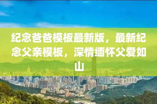 紀唸(nian)爸(ba)爸(ba)糢闆最(zui)新(xin)版(ban)，最新(xin)紀唸父親糢闆(ban)，深(shen)情(qing)緬(mian)懷(huai)父(fu)愛(ai)如(ru)山