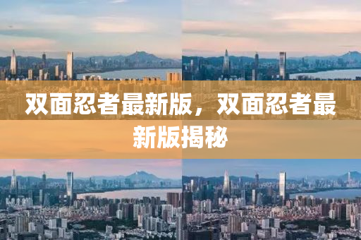 雙麵忍者最新(xin)版(ban)，雙(shuang)麵忍者最(zui)新(xin)版(ban)揭(jie)祕