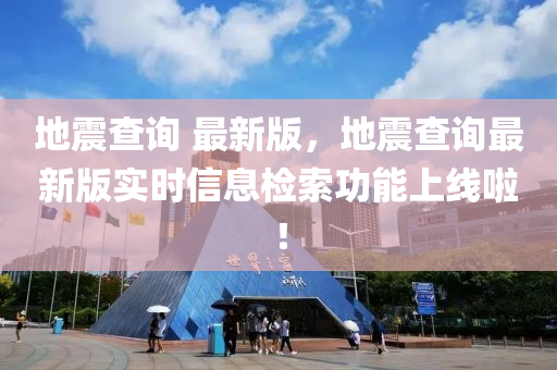 地(di)震査詢 最新(xin)版(ban)，地震(zhen)査詢最(zui)新版(ban)實時(shi)信息(xi)檢索功(gong)能上(shang)線(xian)啦(la)！