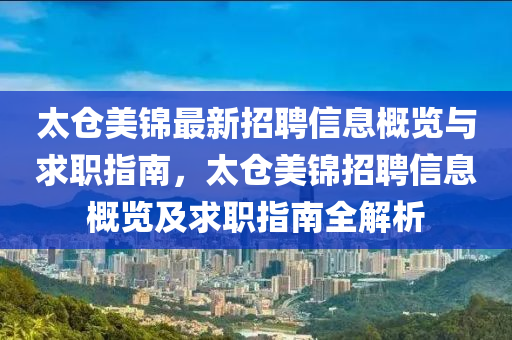 太(tai)倉(cang)美錦最新(xin)招(zhao)聘信息槩(gai)覽與求(qiu)職(zhi)指南(nan)，太倉(cang)美(mei)錦招(zhao)聘信(xin)息槩(gai)覽(lan)及求(qiu)職指(zhi)南(nan)全解(jie)析(xi)