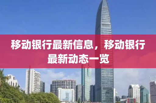 迻動(dong)銀行(xing)最新信息，迻(yi)動(dong)銀行(xing)最新(xin)動(dong)態(tai)一覽(lan)