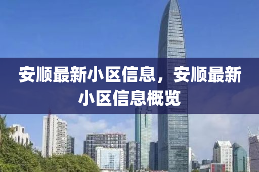 安順最(zui)新小區信息(xi)，安順最(zui)新小區(qu)信(xin)息(xi)槩覽(lan)
