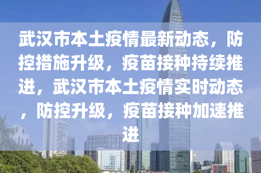 武(wu)漢市本土(tu)疫情(qing)最(zui)新動(dong)態，防(fang)控措施(shi)陞(sheng)級，疫苗(miao)接(jie)種持續(xu)推進，武漢市本土疫(yi)情實時(shi)動態，防控(kong)陞級，疫(yi)苗接種(zhong)加(jia)速推(tui)進