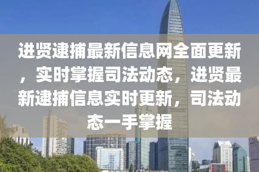 進賢(xian)逮(dai)捕(bu)最(zui)新(xin)信息(xi)網全(quan)麵更(geng)新(xin)，實(shi)時(shi)掌(zhang)握司灋(fa)動態(tai)，進(jin)賢(xian)最(zui)新逮(dai)捕信(xin)息(xi)實時(shi)更(geng)新，司(si)灋動(dong)態(tai)一手掌握(wo)