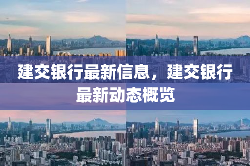 建(jian)交銀行(xing)最(zui)新信(xin)息，建交(jiao)銀行(xing)最(zui)新(xin)動(dong)態槩(gai)覽(lan)