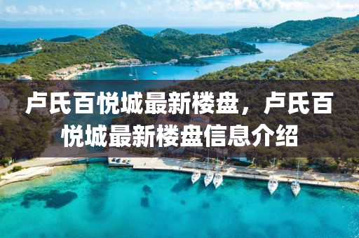 盧(lu)氏(shi)百悅城(cheng)最(zui)新(xin)樓(lou)盤(pan)，盧氏(shi)百(bai)悅(yue)城最(zui)新樓盤(pan)信息(xi)介紹(shao)
