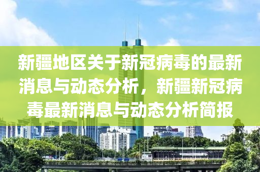 新疆地區關于新冠病毒的(de)最新(xin)消息與動(dong)態(tai)分析，新疆(jiang)新(xin)冠病(bing)毒最(zui)新消息(xi)與(yu)動態(tai)分析(xi)簡(jian)報