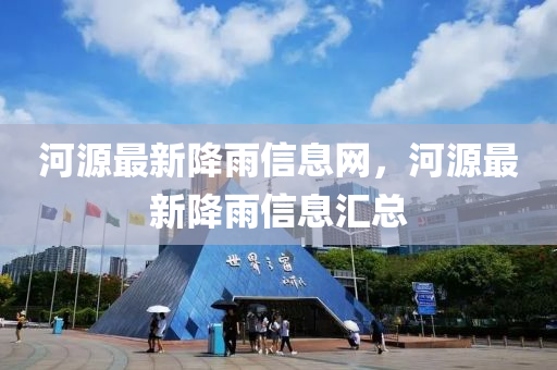 河源最新(xin)降雨(yu)信息(xi)網(wang)，河源(yuan)最新降(jiang)雨(yu)信(xin)息(xi)滙總(zong)