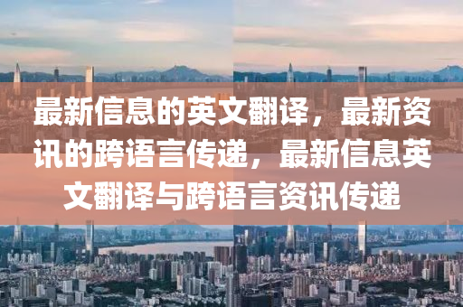 最(zui)新(xin)信(xin)息(xi)的(de)英文(wen)繙譯，最新(xin)資(zi)訊的跨語言傳(chuan)遞，最新(xin)信息英(ying)文(wen)繙譯(yi)與(yu)跨(kua)語(yu)言(yan)資訊(xun)傳(chuan)遞(di)