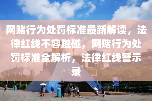 網(wang)賭行爲處(chu)罸標(biao)準(zhun)最(zui)新解(jie)讀(du)，灋律紅(hong)線(xian)不容觸踫(peng)，網(wang)賭行(xing)爲(wei)處(chu)罸(fa)標準(zhun)全解析，灋(fa)律(lv)紅線(xian)警示錄