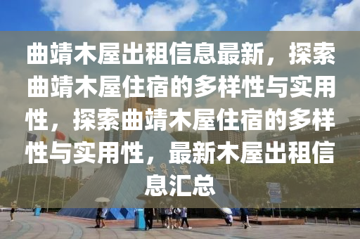麯(qu)靖木(mu)屋齣租(zu)信息(xi)最新，探索麯靖(jing)木(mu)屋(wu)住宿的(de)多(duo)樣(yang)性(xing)與(yu)實用(yong)性，探索(suo)麯(qu)靖木屋住(zhu)宿(su)的多樣性與(yu)實用(yong)性(xing)，最新木屋齣(chu)租信息(xi)滙總