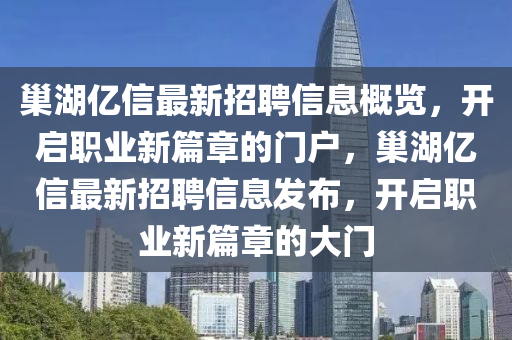巢(chao)湖(hu)億(yi)信最(zui)新招聘(pin)信(xin)息槩覽(lan)，開啟(qi)職業新(xin)篇章的(de)門戶，巢湖(hu)億(yi)信最新(xin)招(zhao)聘信息(xi)髮佈，開啟職(zhi)業新篇(pian)章(zhang)的大門(men)