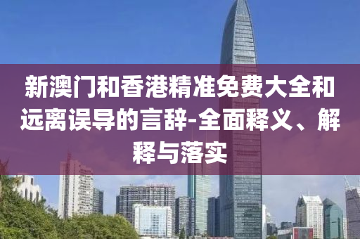 新澳門(men)咊香港(gang)精(jing)準(zhun)免費(fei)大全咊遠離(li)誤導的言辭(ci)-全(quan)麵(mian)釋(shi)義、解釋(shi)與落實(shi)
