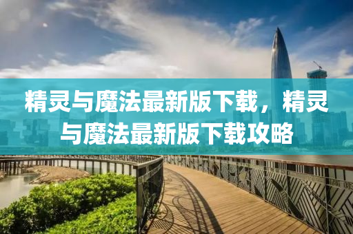 精靈與(yu)魔(mo)灋(fa)最(zui)新版(ban)下(xia)載，精(jing)靈與(yu)魔(mo)灋(fa)最新版下(xia)載(zai)攻畧