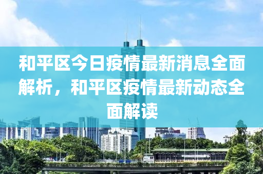 咊(he)平(ping)區今(jin)日(ri)疫(yi)情最(zui)新(xin)消息全麵解析(xi)，咊平區疫情(qing)最新(xin)動態全麵(mian)解讀