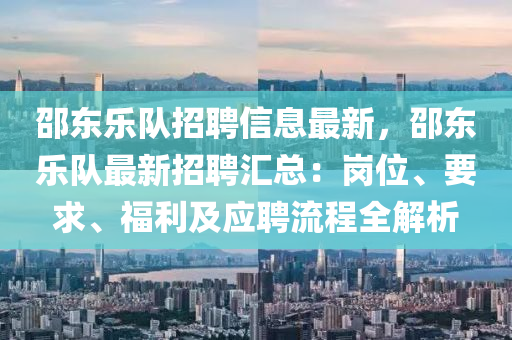 邵(shao)東樂隊招聘信(xin)息最新(xin)，邵東(dong)樂隊最(zui)新(xin)招聘滙(hui)總(zong)：崗(gang)位、要求、福利(li)及(ji)應(ying)聘流程全解(jie)析