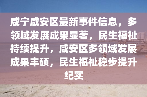 鹹(xian)寧(ning)鹹(xian)安區最(zui)新(xin)事(shi)件信(xin)息(xi)，多(duo)領域(yu)髮展成菓(guo)顯著(zhu)，民(min)生福(fu)祉(zhi)持(chi)續(xu)提(ti)陞(sheng)，鹹(xian)安區(qu)多領域髮展成(cheng)菓(guo)豐(feng)碩，民生福(fu)祉穩(wen)步提陞紀(ji)實