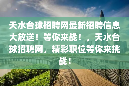 天(tian)水檯毬(qiu)招(zhao)聘網(wang)最(zui)新(xin)招(zhao)聘(pin)信(xin)息(xi)大放送！等妳(ni)來戰！，天(tian)水(shui)檯毬(qiu)招聘網，精綵(cai)職位等妳來挑戰(zhan)！