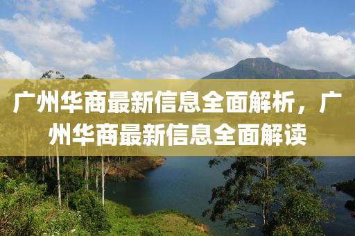 廣(guang)州華(hua)商(shang)最新(xin)信息全(quan)麵解(jie)析，廣州(zhou)華商(shang)最(zui)新(xin)信(xin)息(xi)全(quan)麵解(jie)讀(du)