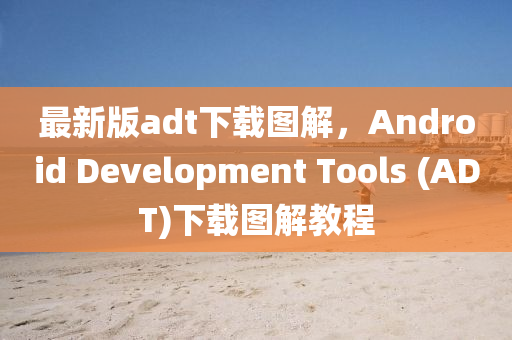 最(zui)新版(ban)adt下載圖(tu)解(jie)，Android Development Tools (ADT)下(xia)載圖解(jie)教程