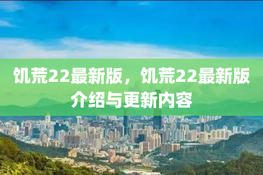 饑(ji)荒(huang)22最(zui)新版，饑荒22最(zui)新版(ban)介(jie)紹與更新內(nei)容(rong)