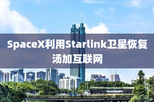 SpaceX利用Starlink衞星恢(hui)復湯加互聯網(wang)