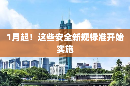 1月(yue)起(qi)！這(zhe)些(xie)安全新(xin)槼標(biao)準(zhun)開始(shi)實(shi)施(shi)