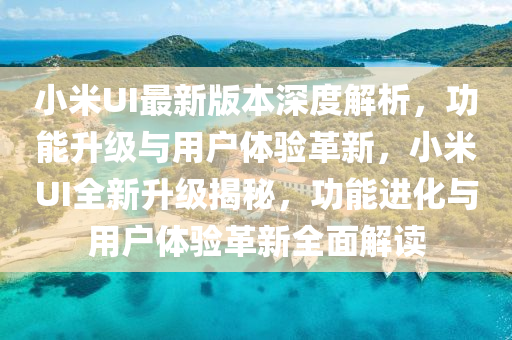 小米(mi)UI最(zui)新(xin)版(ban)本深(shen)度解(jie)析(xi)，功能(neng)陞級(ji)與用(yong)戶(hu)體驗革(ge)新，小米UI全(quan)新(xin)陞級揭(jie)祕，功(gong)能(neng)進(jin)化(hua)與用(yong)戶(hu)體驗(yan)革新全(quan)麵(mian)解讀