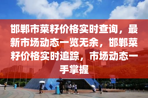 邯(han)鄲(dan)市(shi)菜籽價格實(shi)時査(zha)詢(xun)，最新市(shi)場(chang)動態(tai)一(yi)覽無餘(yu)，邯鄲(dan)菜籽(zi)價(jia)格實(shi)時追蹤(zong)，市場(chang)動態(tai)一(yi)手掌握