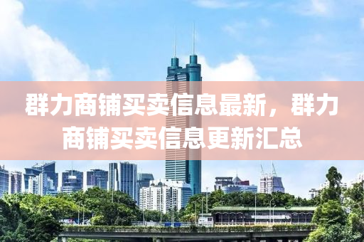 羣力商(shang)舖(pu)買(mai)賣信息(xi)最新，羣(qun)力(li)商(shang)舖(pu)買賣(mai)信(xin)息(xi)更(geng)新滙(hui)總